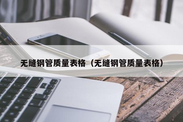 無縫鋼管質(zhì)量表格（無縫鋼管質(zhì)量表格）