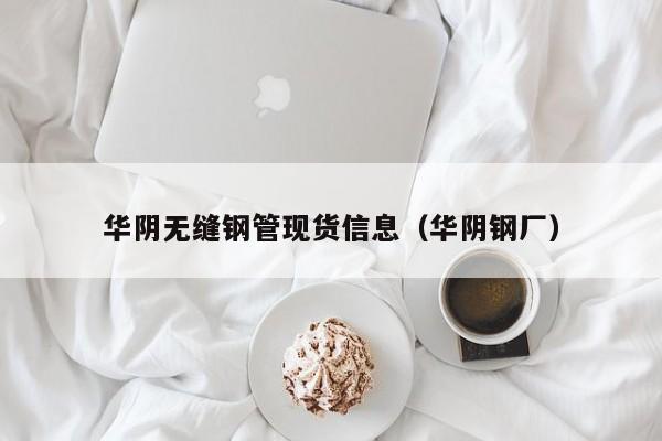 華陰無縫鋼管現(xiàn)貨信息（華陰鋼廠）