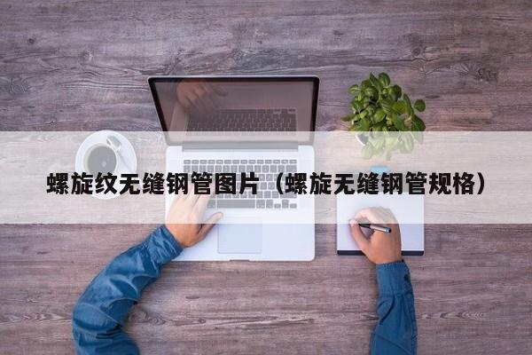 螺旋紋無縫鋼管圖片（螺旋無縫鋼管規(guī)格）