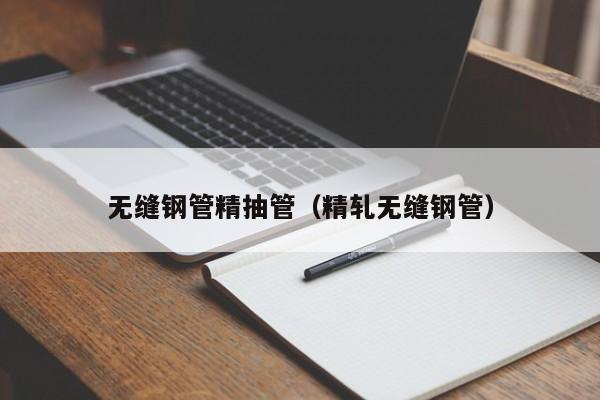 無縫鋼管精抽管（精軋無縫鋼管）