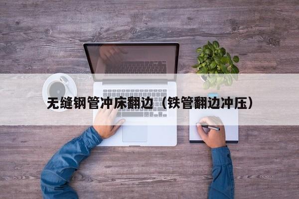 無縫鋼管沖床翻邊（鐵管翻邊沖壓）
