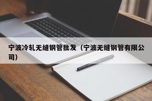 寧波冷軋無縫鋼管批發(fā)（寧波無縫鋼管有限公司）