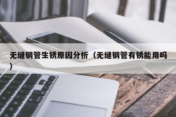 無縫鋼管生銹原因分析（無縫鋼管有銹能用嗎）
