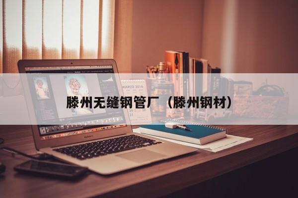 滕州無縫鋼管廠（滕州鋼材）