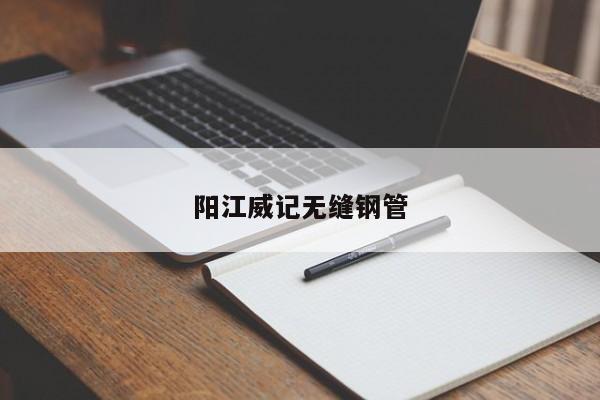 陽江威記無縫鋼管