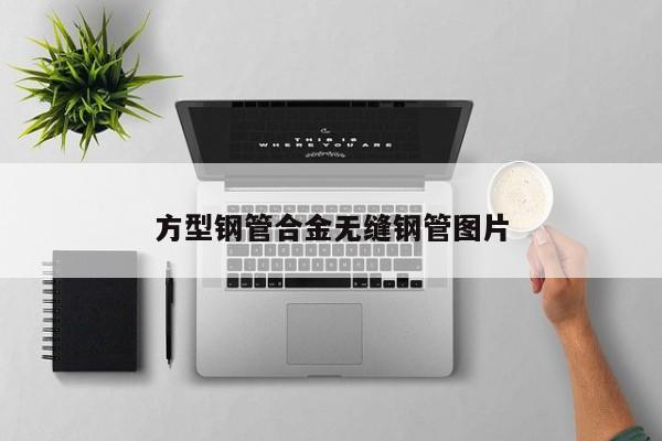 方型鋼管合金無縫鋼管圖片