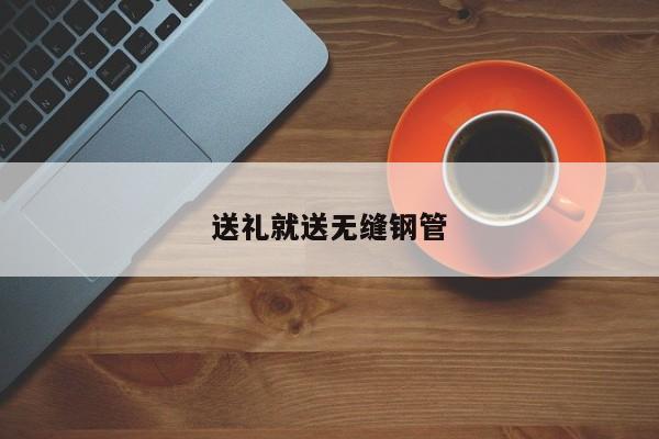送禮就送無縫鋼管
