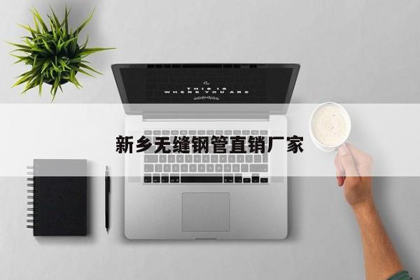 新鄉(xiāng)無(wú)縫鋼管直銷(xiāo)廠(chǎng)家