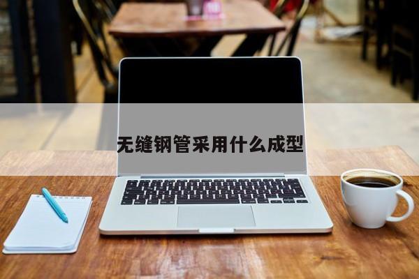 無縫鋼管采用什么成型