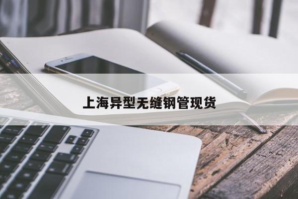 上海異型無縫鋼管現(xiàn)貨