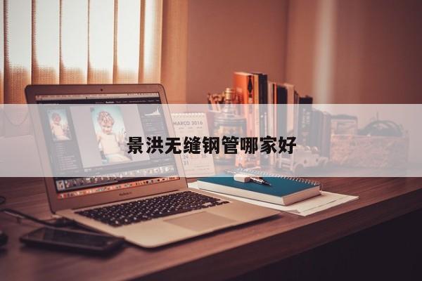 景洪無縫鋼管哪家好