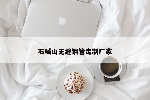 石嘴山無(wú)縫鋼管定制廠(chǎng)家