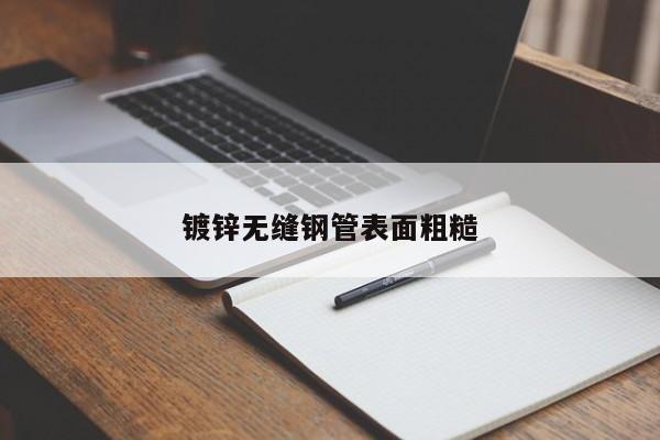 鍍鋅無縫鋼管表面粗糙