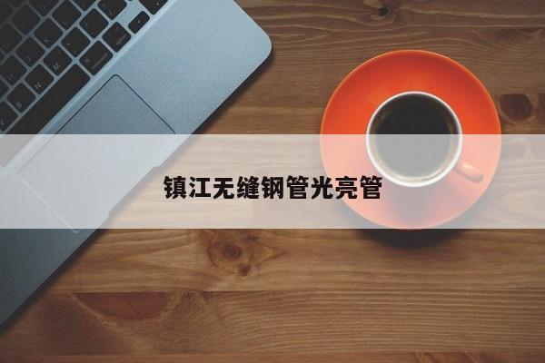鎮(zhèn)江無(wú)縫鋼管光亮管