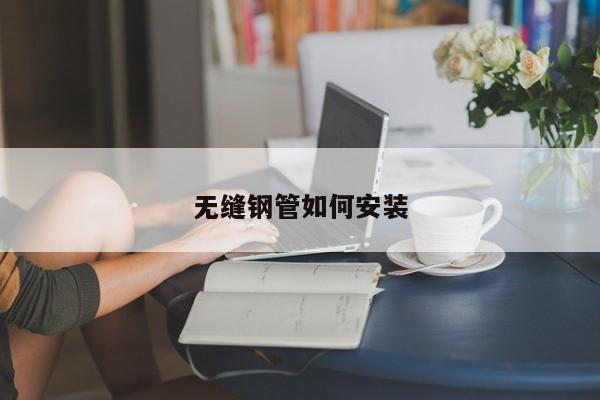 無(wú)縫鋼管如何安裝