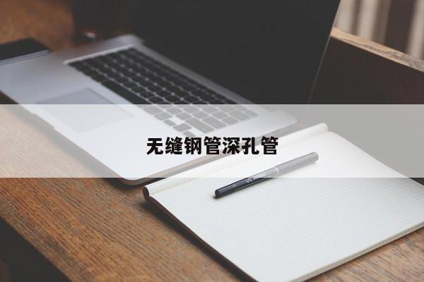 無縫鋼管深孔管