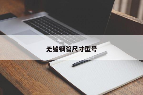 無(wú)縫鋼管尺寸型號(hào)