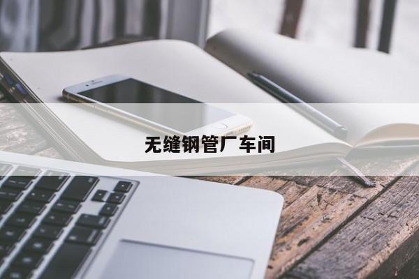 無縫鋼管廠車間