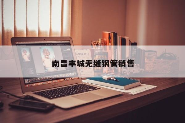 南昌豐城無縫鋼管銷售