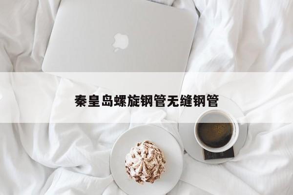 秦皇島螺旋鋼管無縫鋼管