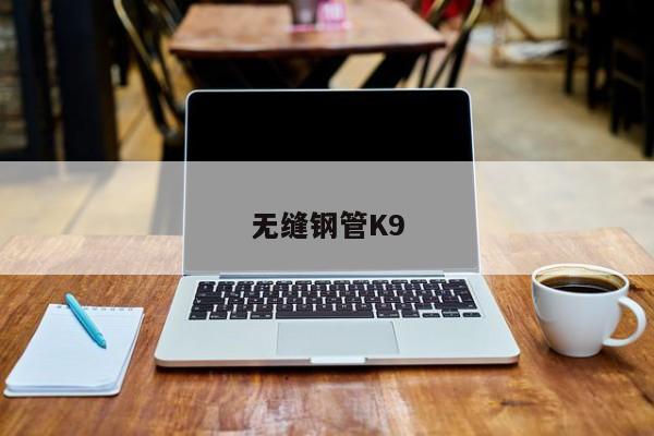 無(wú)縫鋼管K9